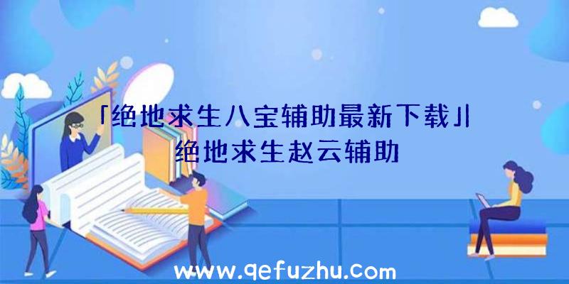 「绝地求生八宝辅助最新下载」|绝地求生赵云辅助